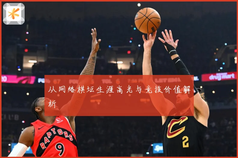 从网络棋坛生涯高光与竞技价值解析