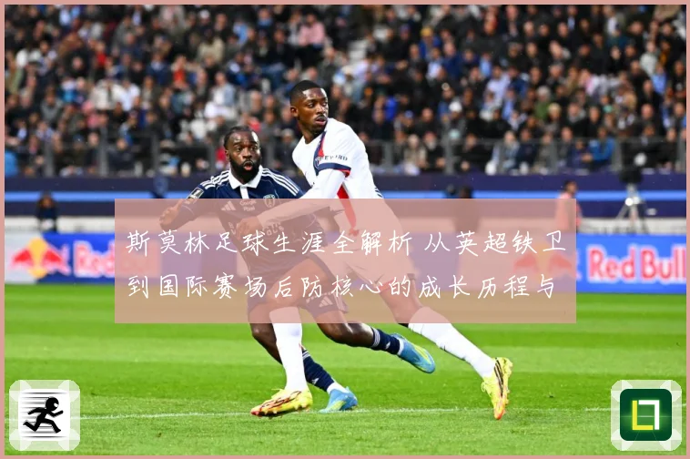 斯莫林足球生涯全解析 从英超铁卫到国际赛场后防核心的成长历程与精彩表现