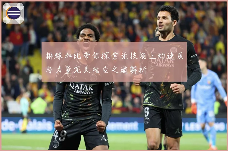 排球加比带你探索竞技场上的速度与力量完美结合之道解析