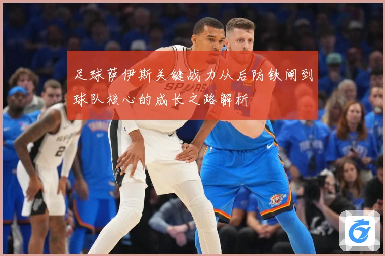 足球萨伊斯关键战力从后防铁闸到球队核心的成长之路解析