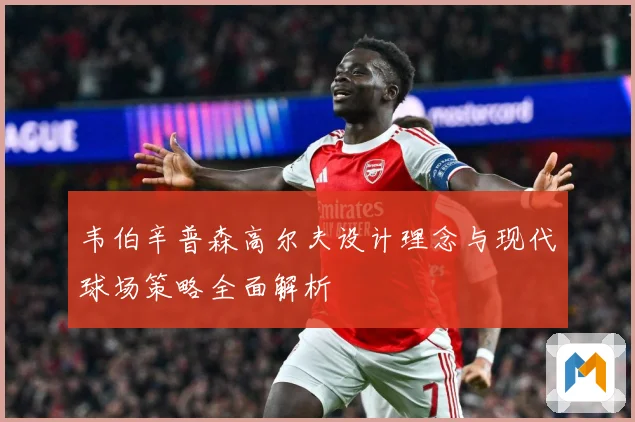 韦伯辛普森高尔夫设计理念与现代球场策略全面解析